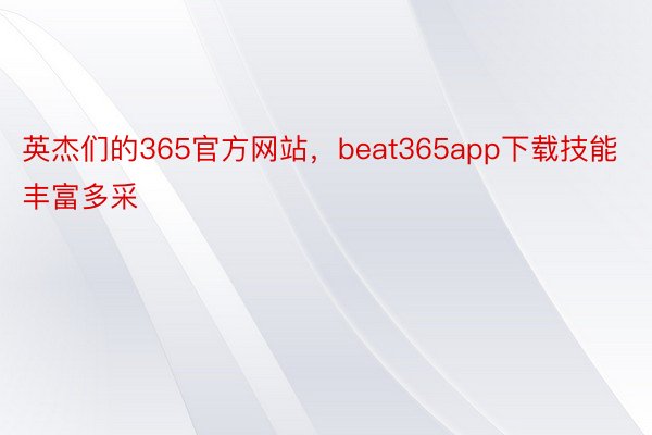 英杰们的365官方网站，beat365app下载技能丰富多采
