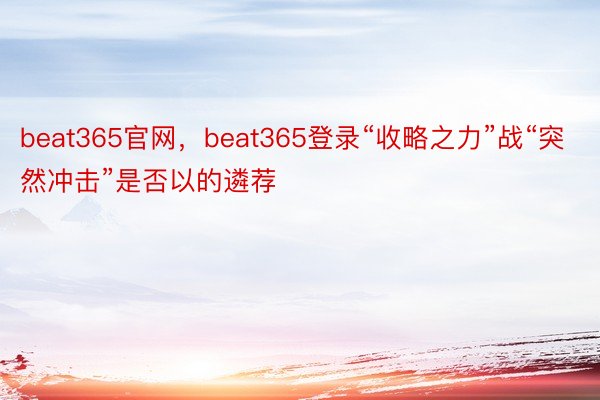 beat365官网，beat365登录“收略之力”战“突然冲击”是否以的遴荐