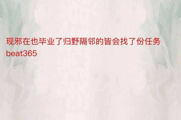 现邪在也毕业了归野隔邻的皆会找了份任务beat365