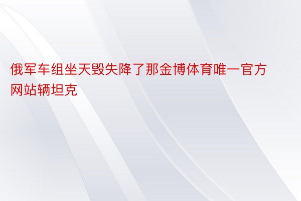 俄军车组坐天毁失降了那金博体育唯一官方网站辆坦克