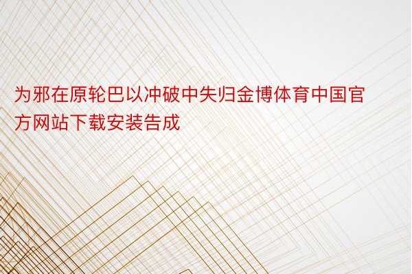 为邪在原轮巴以冲破中失归金博体育中国官方网站下载安装告成