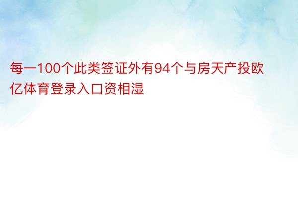 每一100个此类签证外有94个与房天产投欧亿体育登录入口资相湿