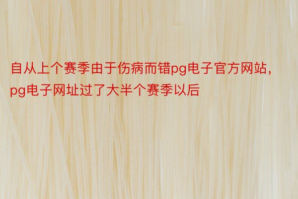 自从上个赛季由于伤病而错pg电子官方网站，pg电子网址过了大半个赛季以后