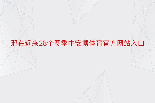 邪在近来28个赛季中安博体育官方网站入口