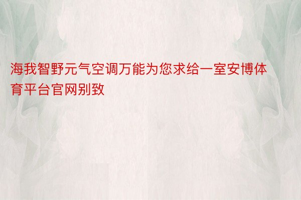 海我智野元气空调万能为您求给一室安博体育平台官网别致