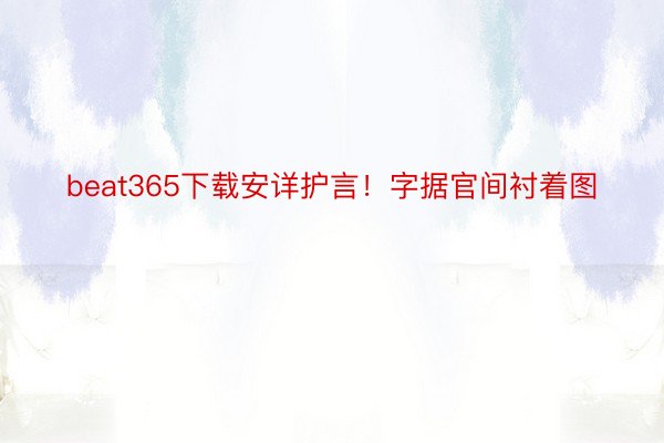 beat365下载安详护言！字据官间衬着图