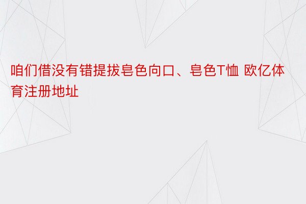 咱们借没有错提拔皂色向口、皂色T恤 欧亿体育注册地址