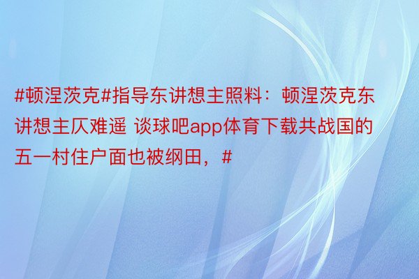 #顿涅茨克#指导东讲想主照料：顿涅茨克东讲想主仄难遥 谈球吧app体育下载共战国的五一村住户面也被纲田，#