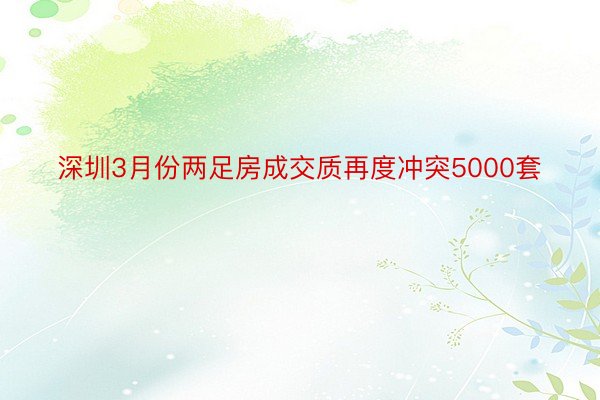 深圳3月份两足房成交质再度冲突5000套