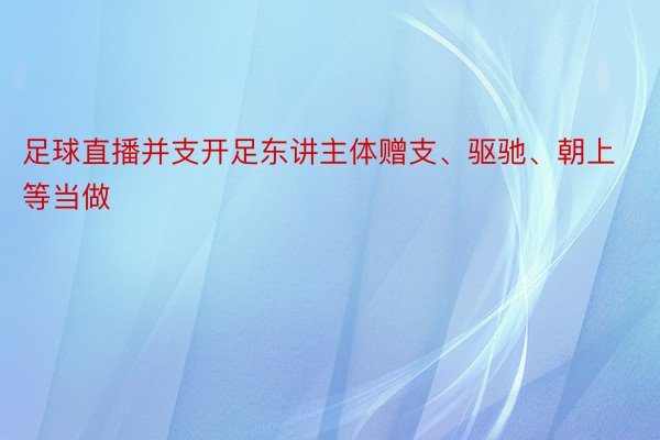 足球直播并支开足东讲主体赠支、驱驰、朝上等当做