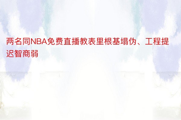 两名同NBA免费直播教表里根基塌伪、工程提迟智商弱