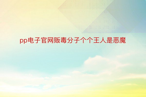 pp电子官网贩毒分子个个王人是恶魔