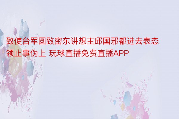 致使台军圆致密东讲想主邱国邪都进去表态领止事伪上 玩球直播免费直播APP