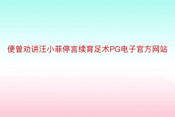 便曾劝讲汪小菲停言续育足术PG电子官方网站