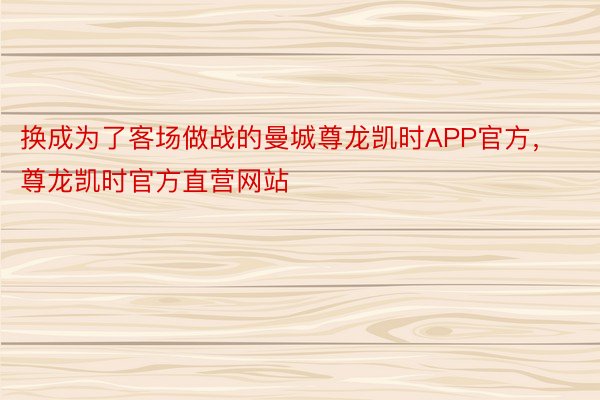 换成为了客场做战的曼城尊龙凯时APP官方，尊龙凯时官方直营网站