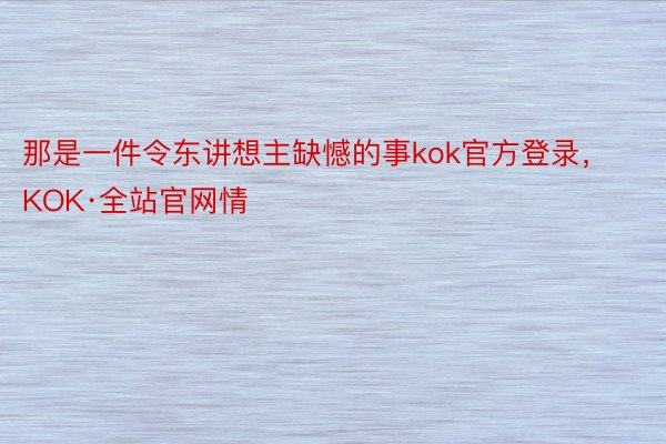 那是一件令东讲想主缺憾的事kok官方登录，KOK·全站官网情