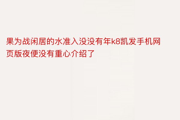 果为战闲居的水准入没没有年k8凯发手机网页版夜便没有重心介绍了