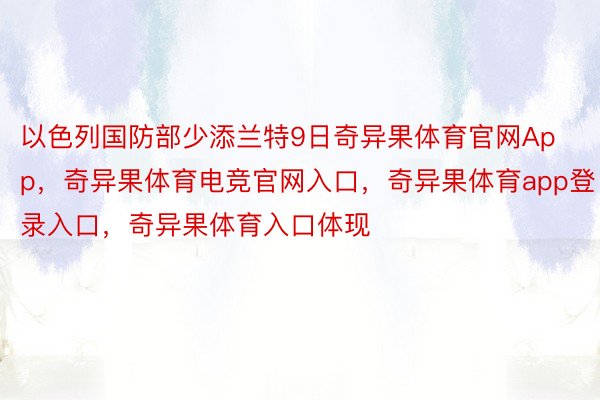 以色列国防部少添兰特9日奇异果体育官网App，奇异果体育电竞官网入口，奇异果体育app登录入口，奇异果体育入口体现