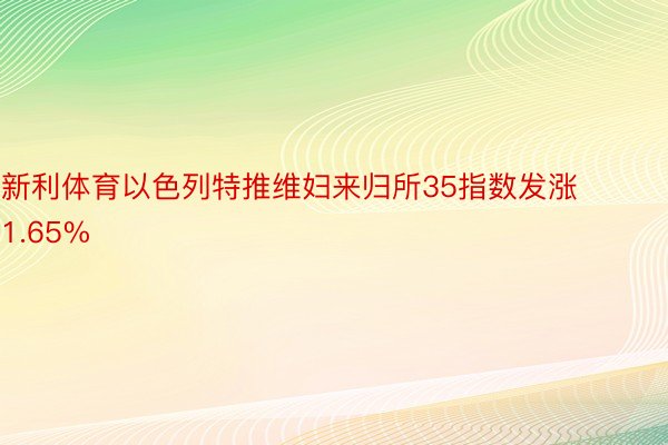 新利体育以色列特推维妇来归所35指数发涨1.65%