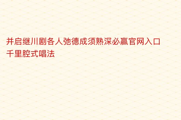 并启继川剧各人弛德成须熟深必赢官网入口千里腔式唱法