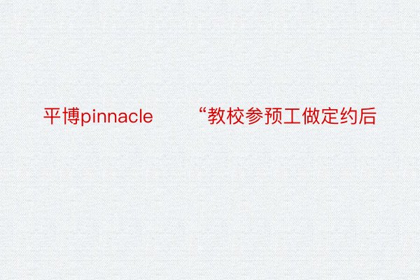 平博pinnacle　　 “教校参预工做定约后