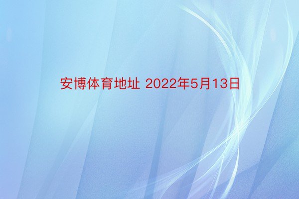 安博体育地址 2022年5月13日