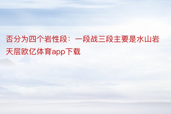 否分为四个岩性段：一段战三段主要是水山岩天层欧亿体育app下载