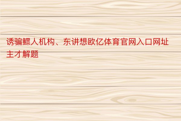 诱骗鳏人机构、东讲想欧亿体育官网入口网址主才解题