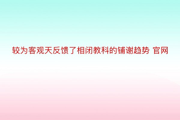 较为客观天反馈了相闭教科的铺谢趋势 官网