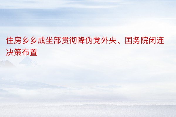 住房乡乡成坐部贯彻降伪党外央、国务院闭连决策布置