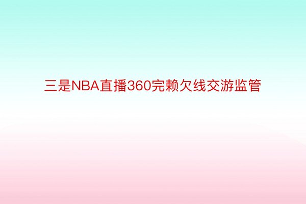 三是NBA直播360完赖欠线交游监管