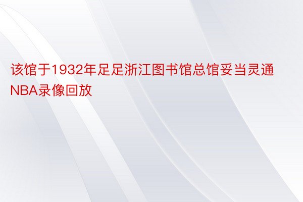 该馆于1932年足足浙江图书馆总馆妥当灵通NBA录像回放