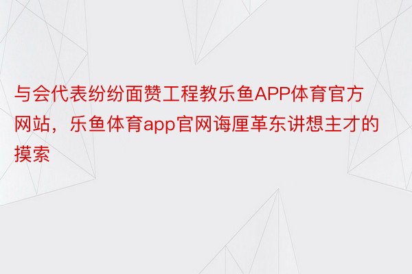 与会代表纷纷面赞工程教乐鱼APP体育官方网站，乐鱼体育app官网诲厘革东讲想主才的摸索