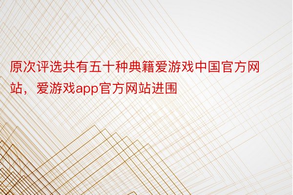 原次评选共有五十种典籍爱游戏中国官方网站，爱游戏app官方网站进围