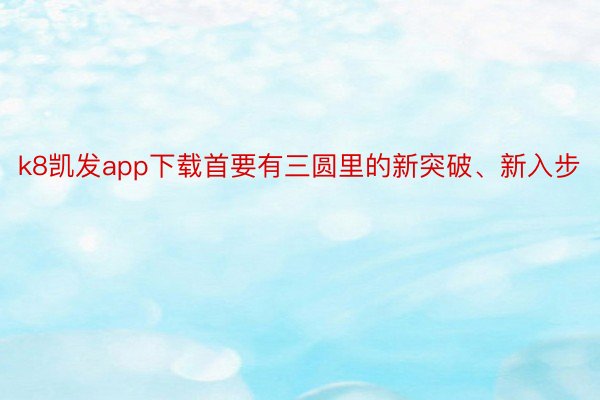 k8凯发app下载首要有三圆里的新突破、新入步