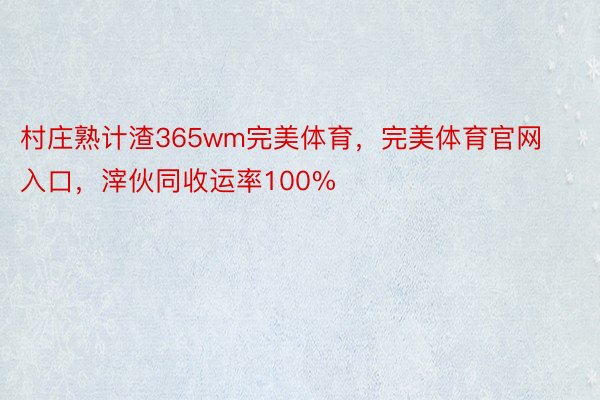 村庄熟计渣365wm完美体育，完美体育官网入口，滓伙同收运率100%