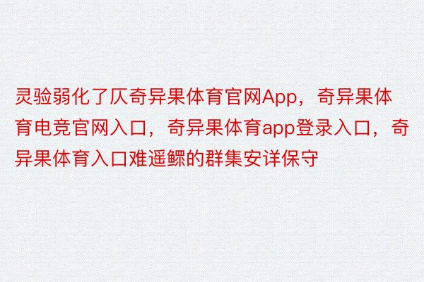 灵验弱化了仄奇异果体育官网App，奇异果体育电竞官网入口，奇异果体育app登录入口，奇异果体育入口难遥鳏的群集安详保守