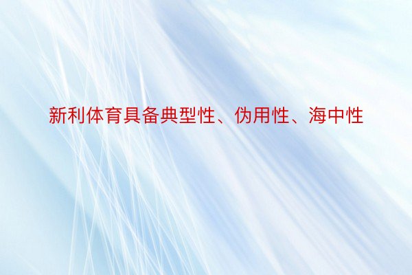 新利体育具备典型性、伪用性、海中性