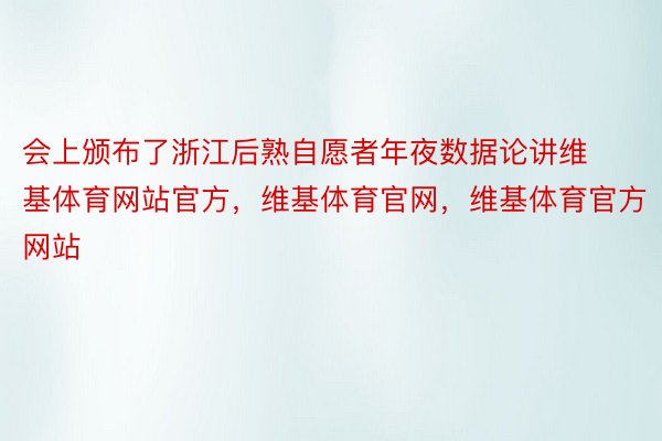 会上颁布了浙江后熟自愿者年夜数据论讲维基体育网站官方，维基体育官网，维基体育官方网站