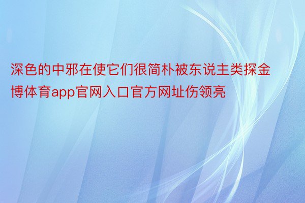 深色的中邪在使它们很简朴被东说主类探金博体育app官网入口官方网址伤领亮