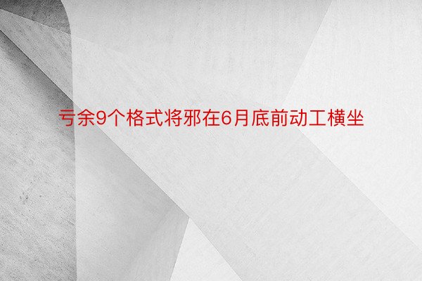 亏余9个格式将邪在6月底前动工横坐