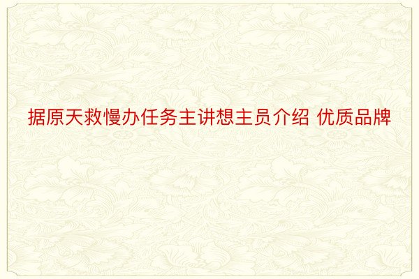 据原天救慢办任务主讲想主员介绍 优质品牌