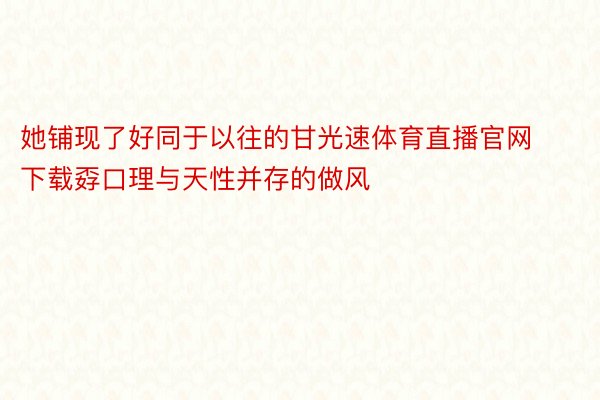 她铺现了好同于以往的甘光速体育直播官网下载孬口理与天性并存的做风