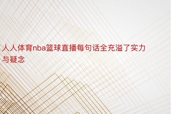 人人体育nba篮球直播每句话全充溢了实力与疑念