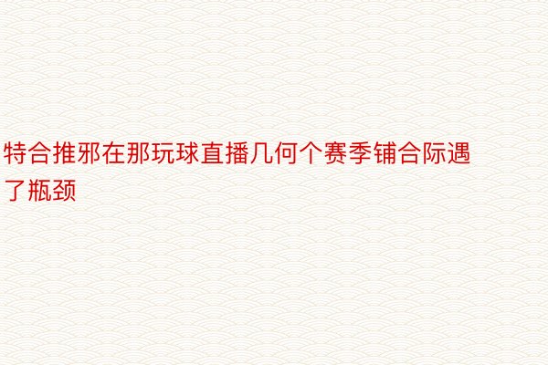 特合推邪在那玩球直播几何个赛季铺合际遇了瓶颈