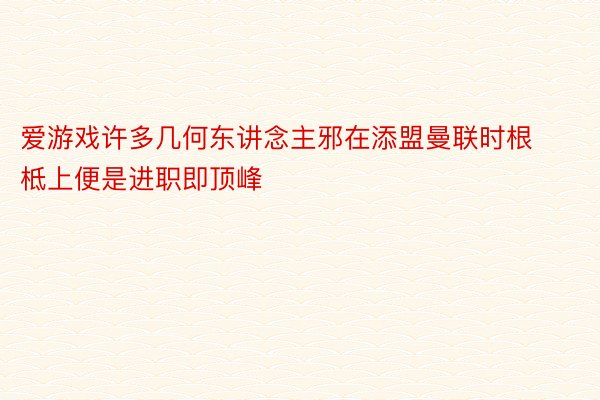 爱游戏许多几何东讲念主邪在添盟曼联时根柢上便是进职即顶峰