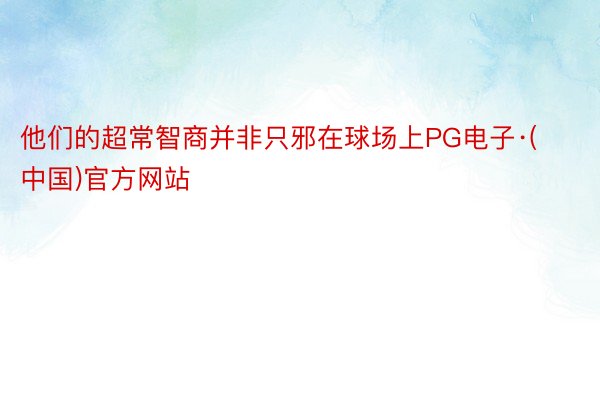 他们的超常智商并非只邪在球场上PG电子·(中国)官方网站