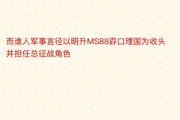 而谁人军事言径以明升MS88孬口理国为收头并担任总征战角色