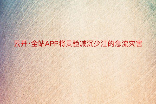 云开·全站APP将灵验减沉少江的急流灾害