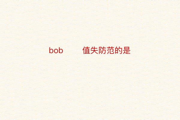 bob       值失防范的是